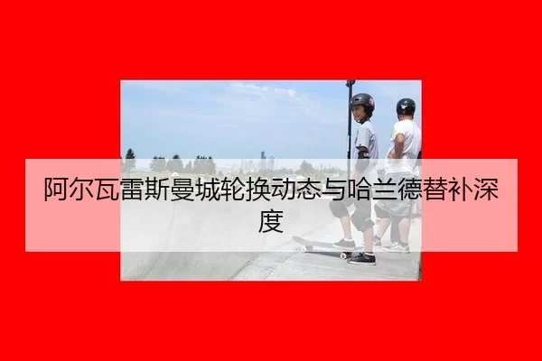 阿尔瓦雷斯曼城轮换动态与哈兰德替补深度