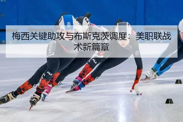 梅西关键助攻与布斯克茨调度：美职联战术新篇章