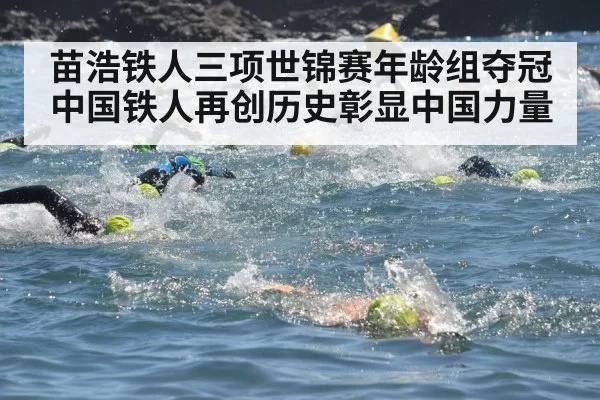 苗浩铁人三项世锦赛年龄组夺冠 中国铁人再创历史彰显中国力量