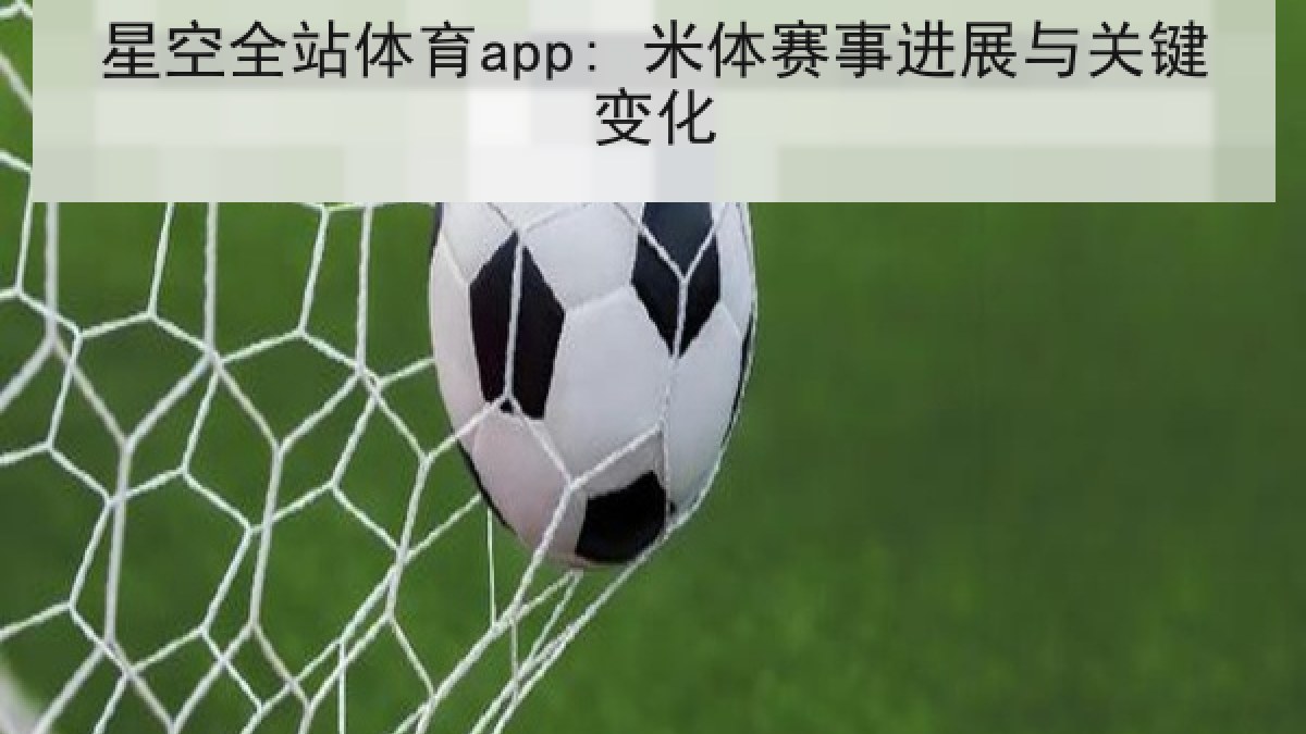 星空全站体育app: 米体赛事进展与关键变化 星空全站体育app: 米体赛事进展与关键变化